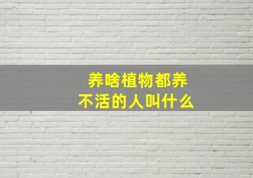 养啥植物都养不活的人叫什么