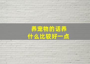 养宠物的话养什么比较好一点