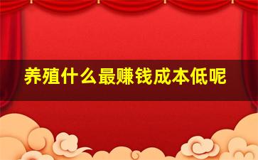 养殖什么最赚钱成本低呢