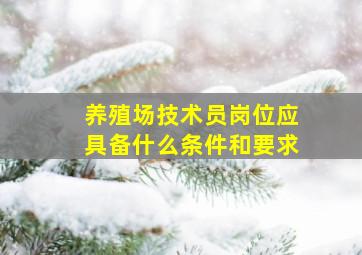 养殖场技术员岗位应具备什么条件和要求