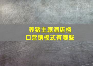 养猪主题酒店档口营销模式有哪些