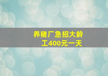 养猪厂急招大龄工400元一天