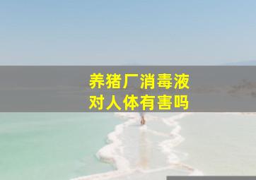 养猪厂消毒液对人体有害吗