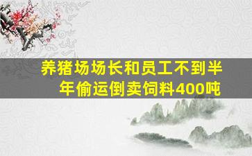 养猪场场长和员工不到半年偷运倒卖饲料400吨