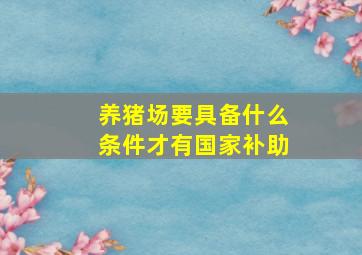 养猪场要具备什么条件才有国家补助