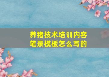 养猪技术培训内容笔录模板怎么写的