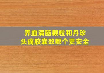 养血清脑颗粒和丹珍头痛胶囊效哪个更安全