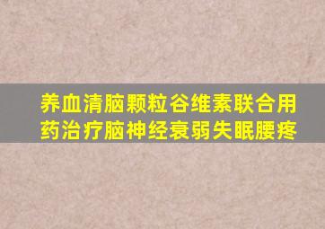 养血清脑颗粒谷维素联合用药治疗脑神经衰弱失眠腰疼