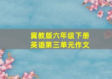 冀教版六年级下册英语第三单元作文