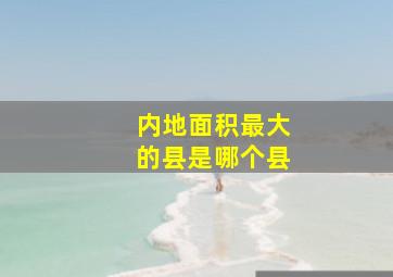 内地面积最大的县是哪个县