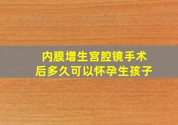 内膜增生宫腔镜手术后多久可以怀孕生孩子