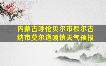 内蒙古呼伦贝尔市额尔古纳市莫尔道嘎镇天气预报