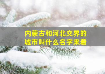 内蒙古和河北交界的城市叫什么名字来着