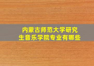 内蒙古师范大学研究生音乐学院专业有哪些