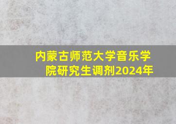 内蒙古师范大学音乐学院研究生调剂2024年