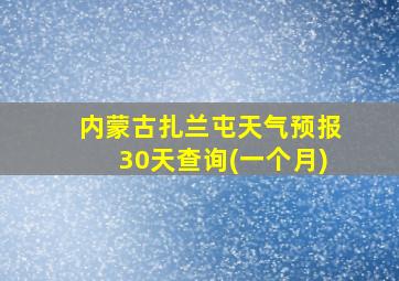 内蒙古扎兰屯天气预报30天查询(一个月)