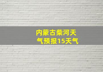 内蒙古柴河天气预报15天气