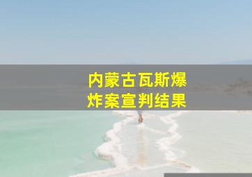 内蒙古瓦斯爆炸案宣判结果