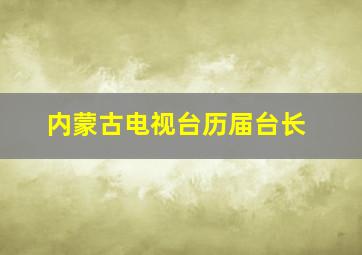 内蒙古电视台历届台长