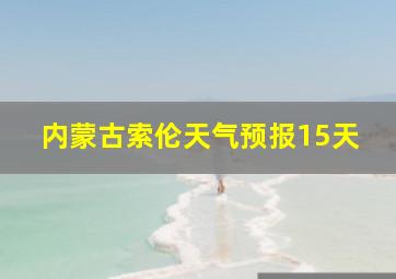 内蒙古索伦天气预报15天