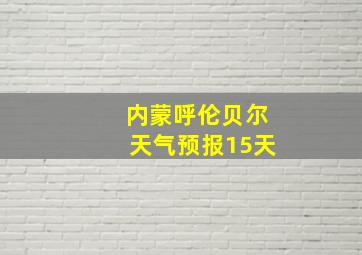 内蒙呼伦贝尔天气预报15天