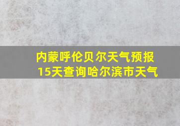 内蒙呼伦贝尔天气预报15天查询哈尔滨市天气