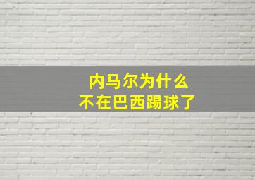 内马尔为什么不在巴西踢球了