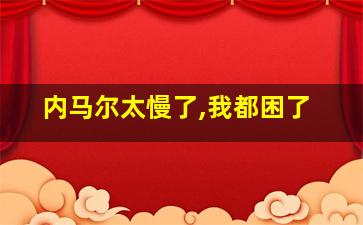 内马尔太慢了,我都困了