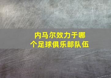 内马尔效力于哪个足球俱乐部队伍