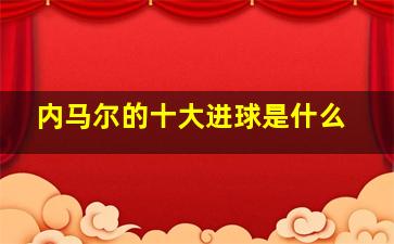 内马尔的十大进球是什么