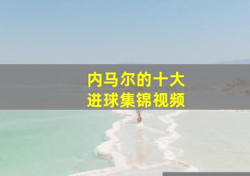 内马尔的十大进球集锦视频