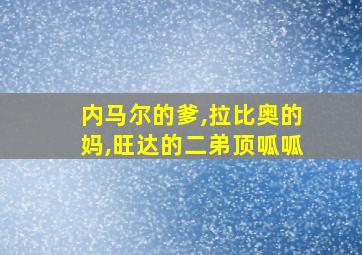 内马尔的爹,拉比奥的妈,旺达的二弟顶呱呱