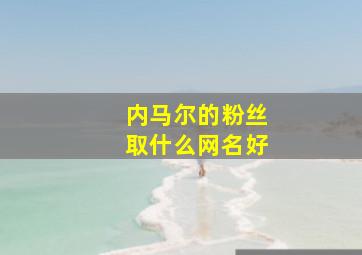 内马尔的粉丝取什么网名好