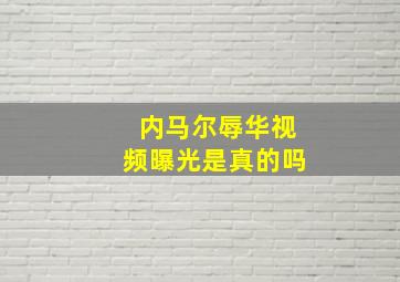 内马尔辱华视频曝光是真的吗