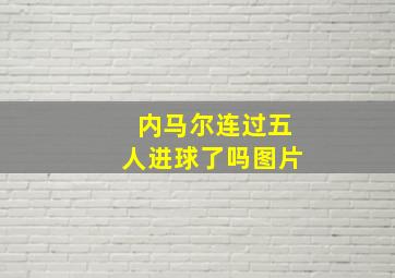 内马尔连过五人进球了吗图片