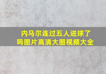 内马尔连过五人进球了吗图片高清大图视频大全