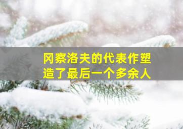 冈察洛夫的代表作塑造了最后一个多余人