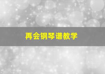 再会钢琴谱教学