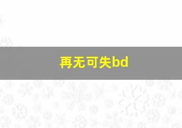 再无可失bd