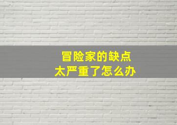 冒险家的缺点太严重了怎么办