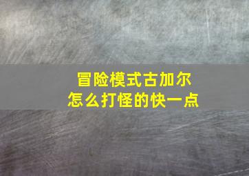 冒险模式古加尔怎么打怪的快一点