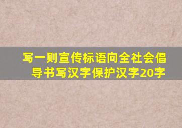 写一则宣传标语向全社会倡导书写汉字保护汉字20字