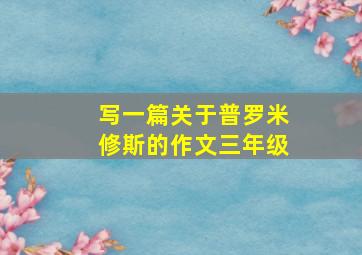 写一篇关于普罗米修斯的作文三年级