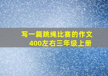 写一篇跳绳比赛的作文400左右三年级上册