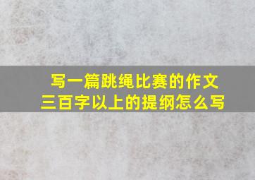 写一篇跳绳比赛的作文三百字以上的提纲怎么写