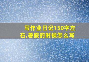 写作业日记150字左右,暑假的时候怎么写