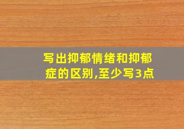 写出抑郁情绪和抑郁症的区别,至少写3点