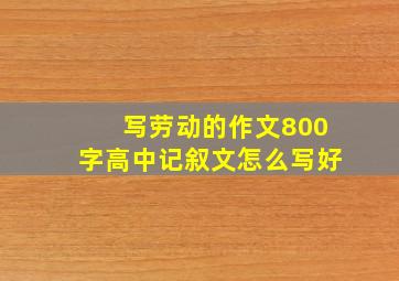 写劳动的作文800字高中记叙文怎么写好