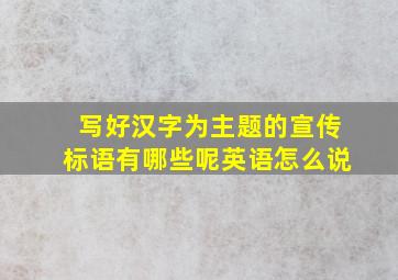 写好汉字为主题的宣传标语有哪些呢英语怎么说