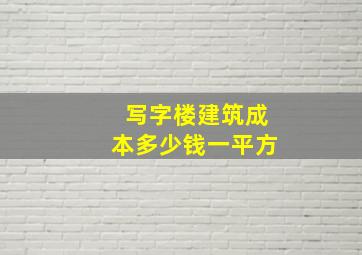 写字楼建筑成本多少钱一平方